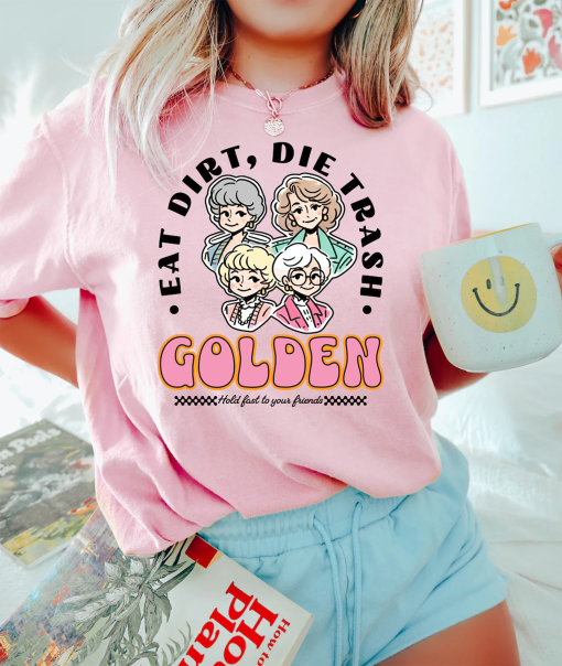 Eat Dirt Die Trash Golden Babes Shirt, Golden Girls Shirt, Hold Last To Your Friend, Gift for Friend, Funny Woman Shirt