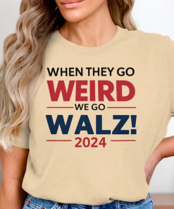 Harris Walz Shirt, When They Go Weird…