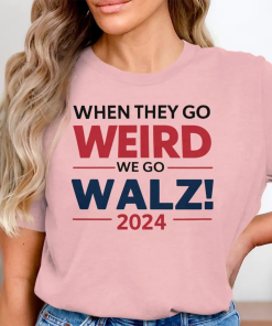 Harris Walz Shirt, When They Go Weird…